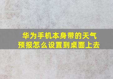 华为手机本身带的天气预报怎么设置到桌面上去