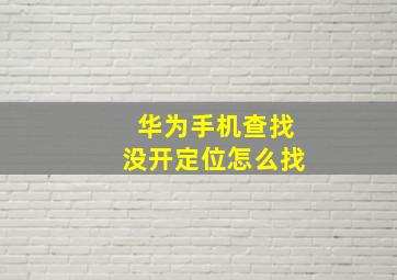 华为手机查找没开定位怎么找