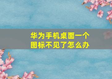 华为手机桌面一个图标不见了怎么办