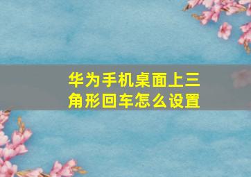 华为手机桌面上三角形回车怎么设置