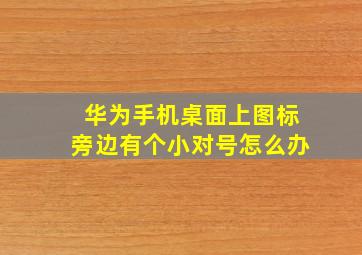 华为手机桌面上图标旁边有个小对号怎么办