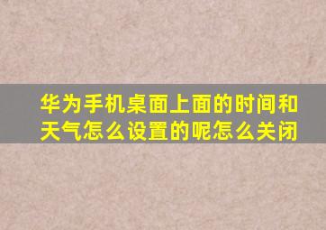 华为手机桌面上面的时间和天气怎么设置的呢怎么关闭