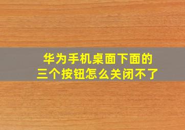 华为手机桌面下面的三个按钮怎么关闭不了