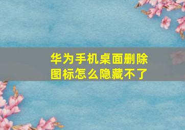 华为手机桌面删除图标怎么隐藏不了