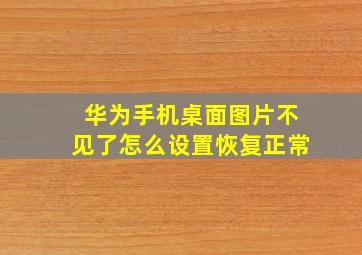 华为手机桌面图片不见了怎么设置恢复正常