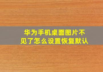 华为手机桌面图片不见了怎么设置恢复默认