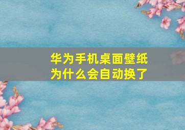 华为手机桌面壁纸为什么会自动换了