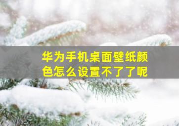 华为手机桌面壁纸颜色怎么设置不了了呢