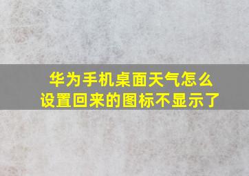 华为手机桌面天气怎么设置回来的图标不显示了