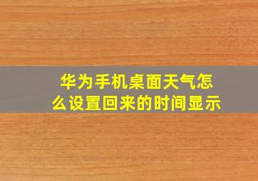 华为手机桌面天气怎么设置回来的时间显示