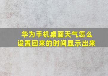 华为手机桌面天气怎么设置回来的时间显示出来