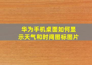 华为手机桌面如何显示天气和时间图标图片