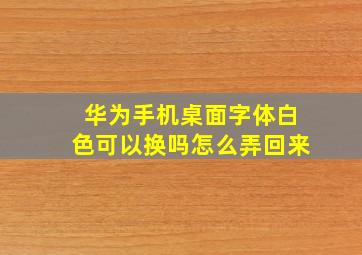 华为手机桌面字体白色可以换吗怎么弄回来