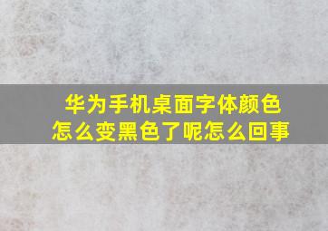 华为手机桌面字体颜色怎么变黑色了呢怎么回事