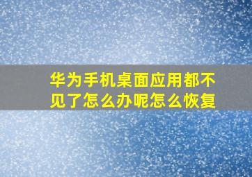 华为手机桌面应用都不见了怎么办呢怎么恢复