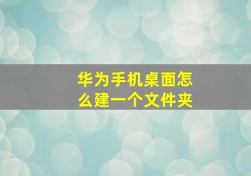 华为手机桌面怎么建一个文件夹