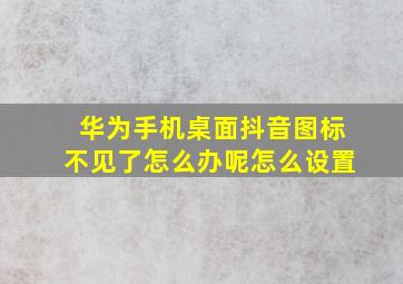 华为手机桌面抖音图标不见了怎么办呢怎么设置