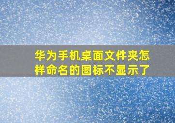 华为手机桌面文件夹怎样命名的图标不显示了