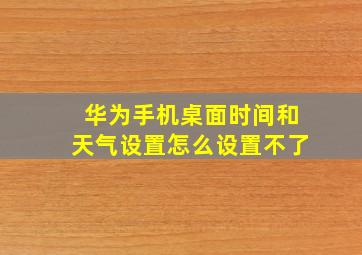 华为手机桌面时间和天气设置怎么设置不了