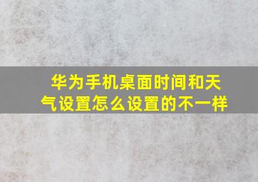 华为手机桌面时间和天气设置怎么设置的不一样