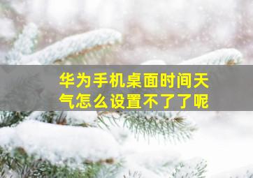 华为手机桌面时间天气怎么设置不了了呢