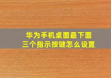 华为手机桌面最下面三个指示按键怎么设置