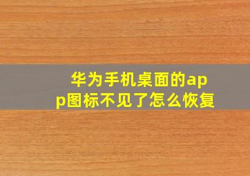 华为手机桌面的app图标不见了怎么恢复