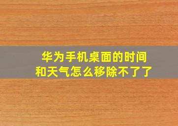 华为手机桌面的时间和天气怎么移除不了了