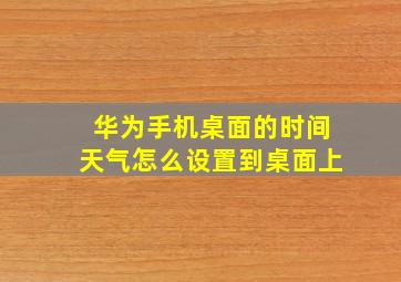 华为手机桌面的时间天气怎么设置到桌面上