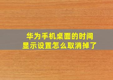 华为手机桌面的时间显示设置怎么取消掉了