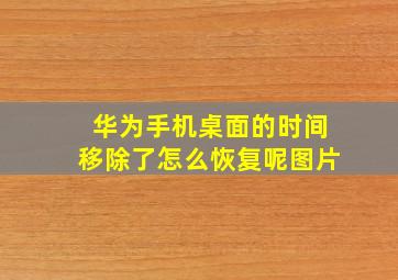 华为手机桌面的时间移除了怎么恢复呢图片