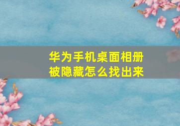 华为手机桌面相册被隐藏怎么找出来