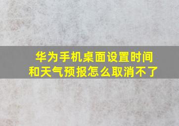 华为手机桌面设置时间和天气预报怎么取消不了