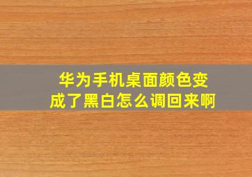 华为手机桌面颜色变成了黑白怎么调回来啊