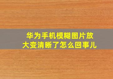 华为手机模糊图片放大变清晰了怎么回事儿