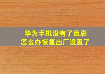 华为手机没有了色彩怎么办恢复出厂设置了