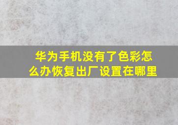 华为手机没有了色彩怎么办恢复出厂设置在哪里