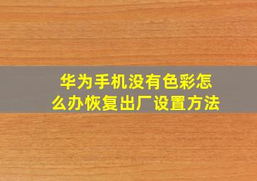 华为手机没有色彩怎么办恢复出厂设置方法