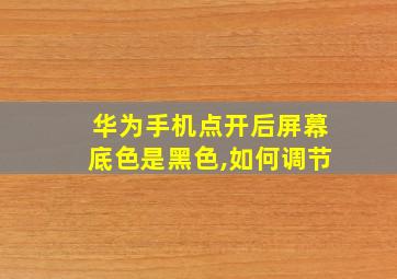 华为手机点开后屏幕底色是黑色,如何调节