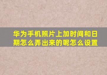 华为手机照片上加时间和日期怎么弄出来的呢怎么设置