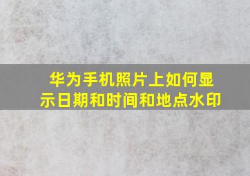 华为手机照片上如何显示日期和时间和地点水印