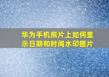 华为手机照片上如何显示日期和时间水印图片