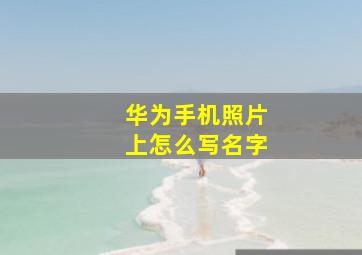 华为手机照片上怎么写名字