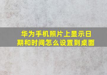 华为手机照片上显示日期和时间怎么设置到桌面