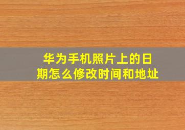 华为手机照片上的日期怎么修改时间和地址