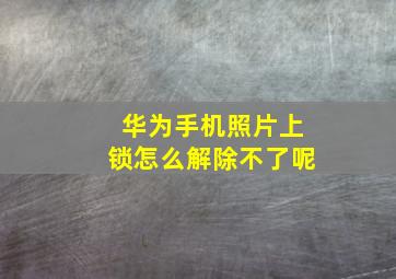 华为手机照片上锁怎么解除不了呢