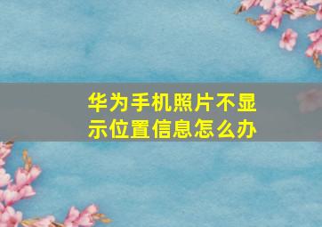 华为手机照片不显示位置信息怎么办