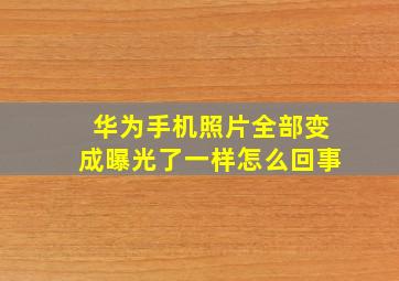 华为手机照片全部变成曝光了一样怎么回事