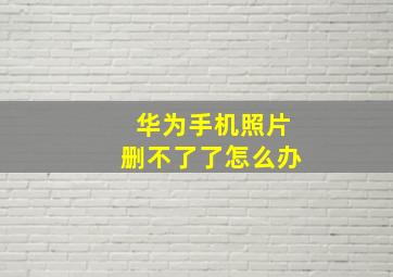 华为手机照片删不了了怎么办