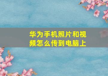 华为手机照片和视频怎么传到电脑上